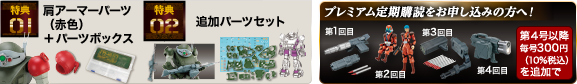 特典1 肩アーマーパーツ（赤色）＋パーツボックス 特典2 追加パーツセット プレミアム定期購読をお申し込みの方へ！ 第4号以降毎号300円（10%税込）を追加で