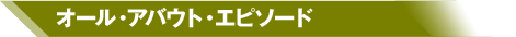 オール・アバウト・エピソード