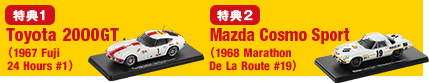 特典1 Toyota 2000GT　(1967 Fuji 24 Hours #1) 特典2 Mazda Cosmo Sport　(1968 Marathon De La Route #19)