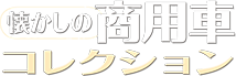 懐かしの商用車コレクション